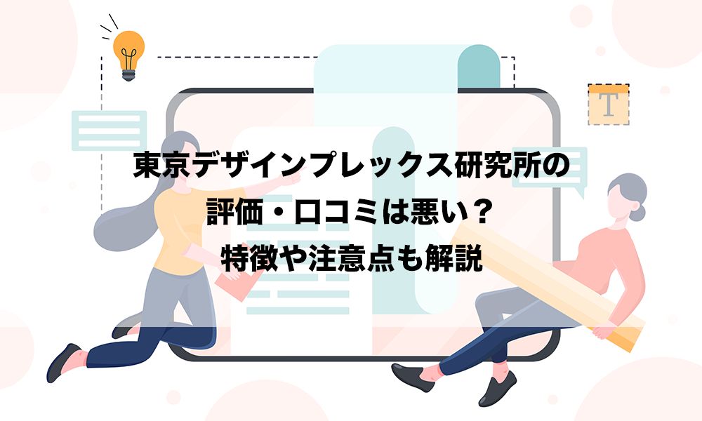 東京デザインプレックス研究所の評価・口コミは悪い？特徴や注意点も解説